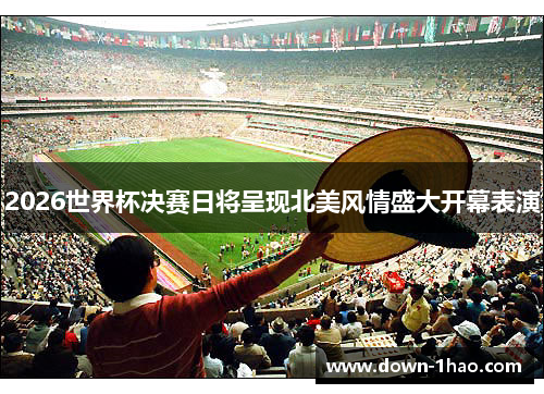 2026世界杯决赛日将呈现北美风情盛大开幕表演 2026世界杯决赛日将呈现北美风情盛大开幕表演