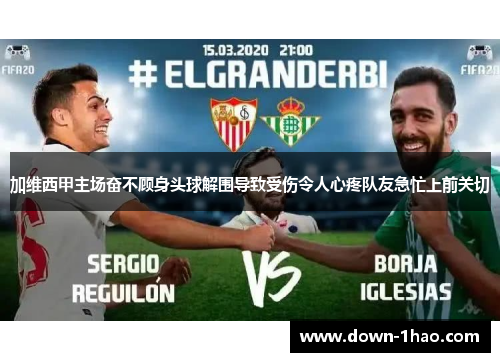 加维西甲主场奋不顾身头球解围导致受伤令人心疼队友急忙上前关切