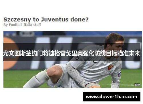 尤文图斯签约门将迪格雷戈里奥强化防线目标瞄准未来