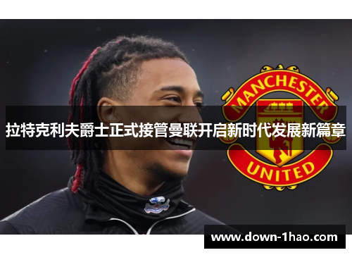 拉特克利夫爵士正式接管曼联开启新时代发展新篇章 拉特克利夫爵士正式接管曼联开启新时代发展新篇章