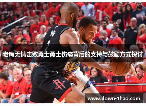 老鹰无情击败勇士勇士伤痛背后的支持与鼓励方式探讨