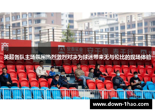 英超各队主场氛围热烈激烈对决为球迷带来无与伦比的现场体验