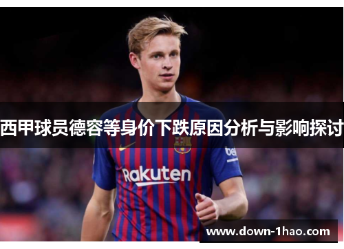 西甲球员德容等身价下跌原因分析与影响探讨 西甲球员德容等身价下跌原因分析与影响探讨