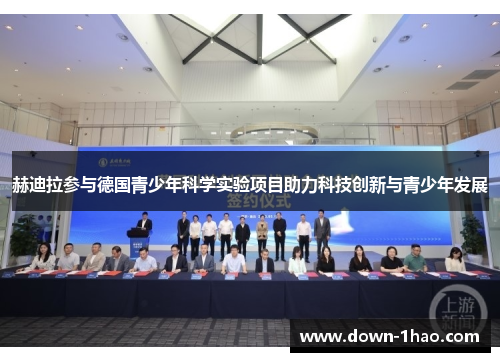 赫迪拉参与德国青少年科学实验项目助力科技创新与青少年发展 赫迪拉参与德国青少年科学实验项目助力科技创新与青少年发展