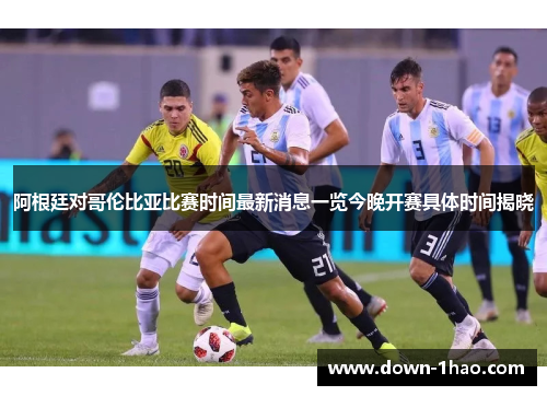 阿根廷对哥伦比亚比赛时间最新消息一览今晚开赛具体时间揭晓 阿根廷对哥伦比亚比赛时间最新消息一览今晚开赛具体时间揭晓