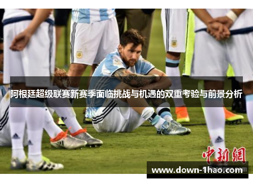 阿根廷超级联赛新赛季面临挑战与机遇的双重考验与前景分析 阿根廷超级联赛新赛季面临挑战与机遇的双重考验与前景分析