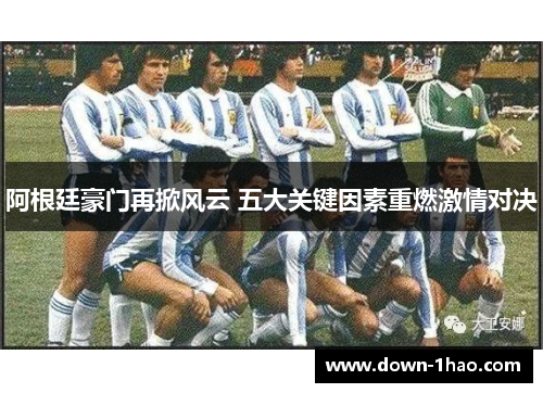 阿根廷豪门再掀风云 五大关键因素重燃激情对决 阿根廷豪门再掀风云 五大关键因素重燃激情对决