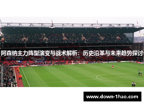 阿森纳主力阵型演变与战术解析:历史沿革与未来趋势探讨 阿森纳主力阵型演变与战术解析:历史沿革与未来趋势探讨