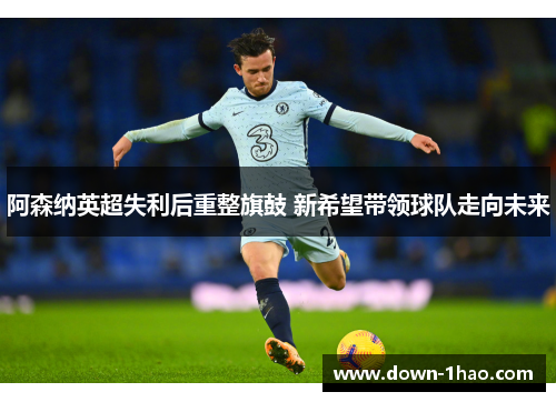 阿森纳英超失利后重整旗鼓 新希望带领球队走向未来 阿森纳英超失利后重整旗鼓 新希望带领球队走向未来