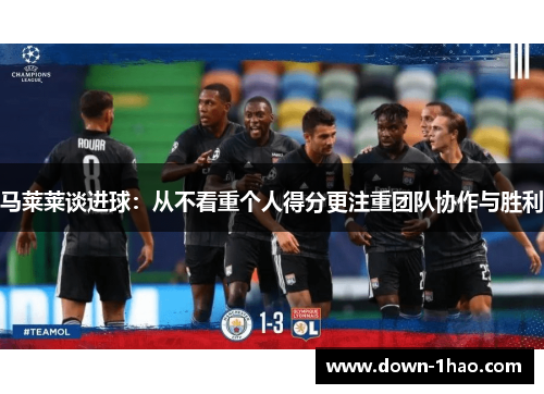 马莱莱谈进球:从不看重个人得分更注重团队协作与胜利 马莱莱谈进球:从不看重个人得分更注重团队协作与胜利